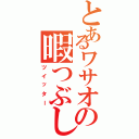 とあるワサオの暇つぶし（ツイッター）