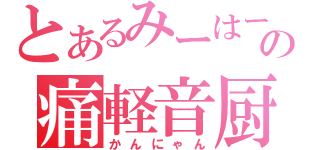 とあるみーはーの痛軽音厨（かんにゃん）