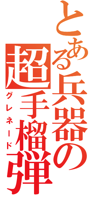 とある兵器の超手榴弾（グレネード）