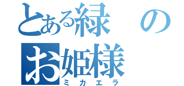 とある緑のお姫様（ミカエラ）