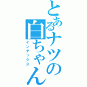 とあるナツの白ちゃん（インデックス）