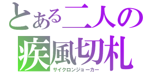 とある二人の疾風切札（サイクロンジョーカー）