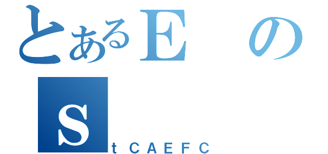 とあるＥのｓ（ｔＣＡＥＦＣ）