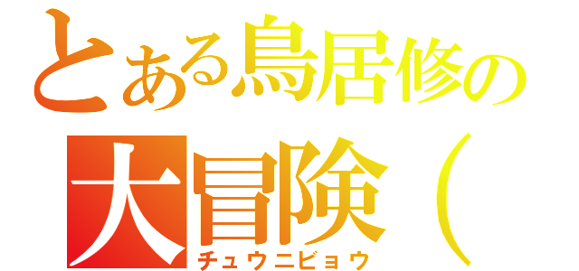 とある鳥居修の大冒険（笑）（チュウニビョウ）