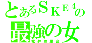 とあるＳＫＥ４８の最強の女（松井珠里奈）