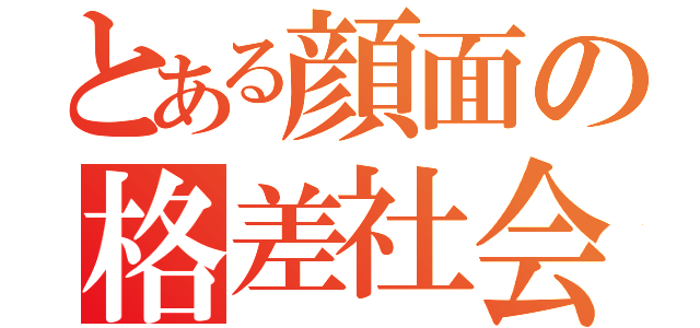 とある顔面の格差社会（）