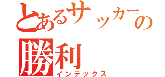 とあるサッカー部の勝利（インデックス）