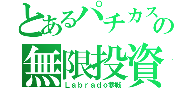 とあるパチカスの無限投資（Ｌａｂｒａｄｏ参戦）