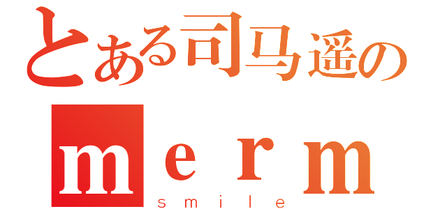 とある司马遥のｍｅｒｍｅｒ（ｓｍｉｌｅ）