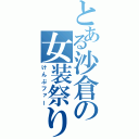 とある沙倉の女装祭り（けんぷファー）