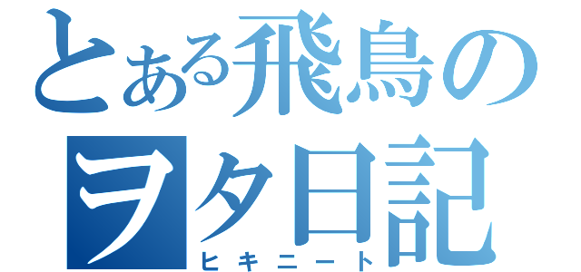 とある飛鳥のヲタ日記（ヒキニート）