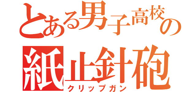 とある男子高校生の紙止針砲（クリップガン）