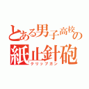 とある男子高校生の紙止針砲（クリップガン）