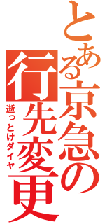 とある京急の行先変更（逝っとけダイヤ）