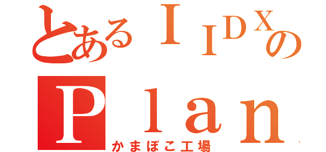 とあるＩＩＤＸのＰｌａｎ８（かまぼこ工場）