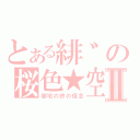 とある緋゛の桜色★空Ⅱ（御宅の終の信念）