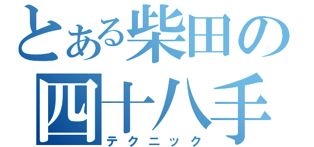 とある柴田の四十八手（テクニック）