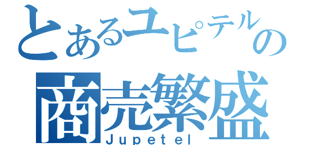 とあるユピテルの商売繁盛（Ｊｕｐｅｔｅｌ）