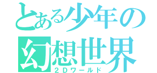 とある少年の幻想世界（２Ｄワールド）