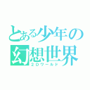 とある少年の幻想世界（２Ｄワールド）