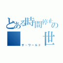 とある時間停止の   世界（ザ・ワールド）