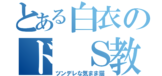 とある白衣のド Ｓ教師（ツンデレな気まま猫）