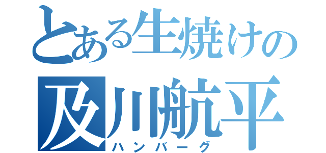 とある生焼けの及川航平（ハンバーグ）