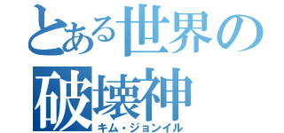 とある世界の破壊神（キム・ジョンイル）