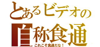 とあるビデオの自称食通（これこそ食通だな！）