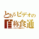 とあるビデオの自称食通（これこそ食通だな！）