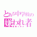 とある中学校の嫌われ者（高橋りゆか）