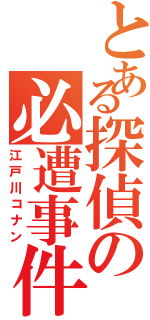 とある探偵の必遭事件小僧（江戸川コナン）