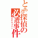 とある探偵の必遭事件小僧（江戸川コナン）