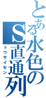 とある水色のＳ直通列車（トウザイセン）