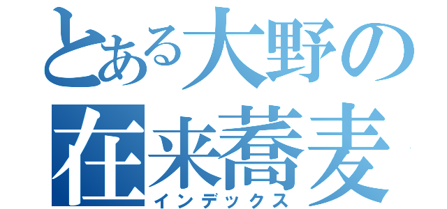 とある大野の在来蕎麦（インデックス）