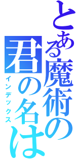 とある魔術の君の名は（インデックス）