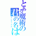 とある魔術の君の名は（インデックス）