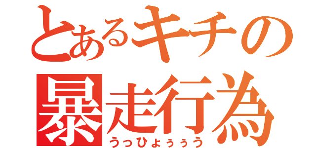 とあるキチの暴走行為（うっひょぅぅう）