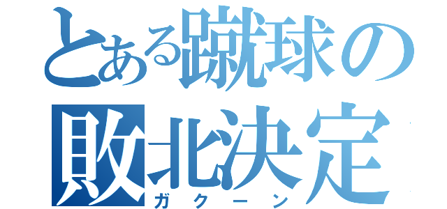 とある蹴球の敗北決定（ガクーン）