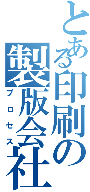 とある印刷の製版会社（プロセス）