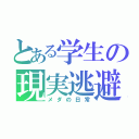 とある学生の現実逃避（メダの日常）