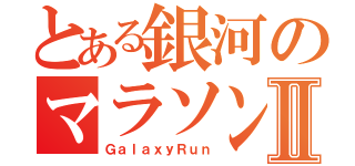 とある銀河のマラソンⅡ（ＧａｌａｘｙＲｕｎ）