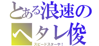 とある浪速のヘタレ俊足（スピードスターや！）