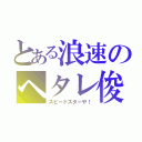 とある浪速のヘタレ俊足（スピードスターや！）