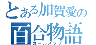 とある加賀愛の百合物語（ガールズラブ）