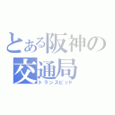 とある阪神の交通局（トランスピッド）