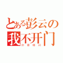 とある彭云の我不开门（你要哪闷）