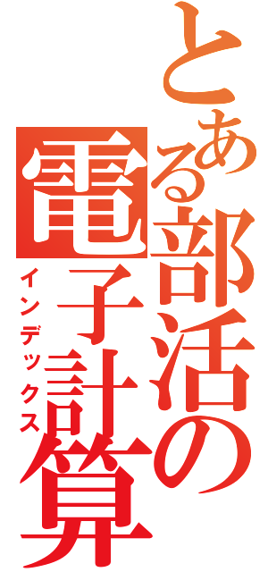 とある部活の電子計算機（インデックス）