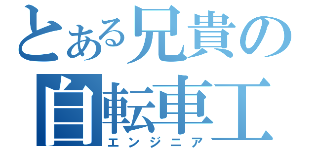 とある兄貴の自転車工（エンジニア）