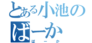 とある小池のばーか（ばーか）